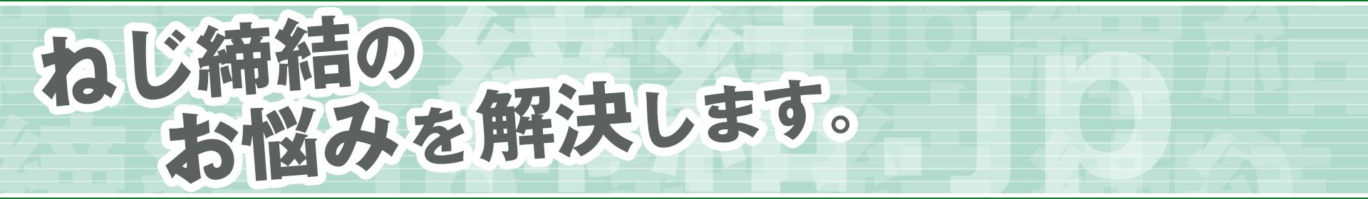 ねじ締結のお悩みを解決します。